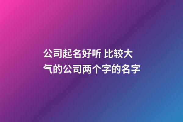 公司起名好听 比较大气的公司两个字的名字-第1张-公司起名-玄机派